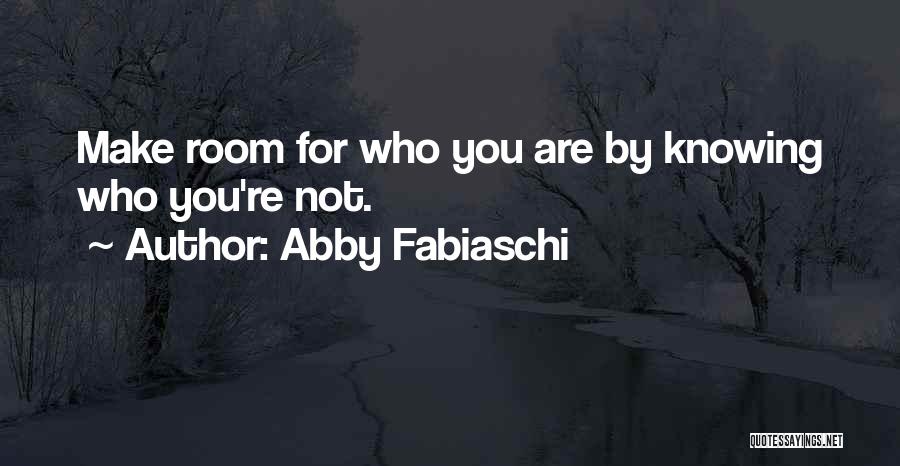 Abby Fabiaschi Quotes: Make Room For Who You Are By Knowing Who You're Not.