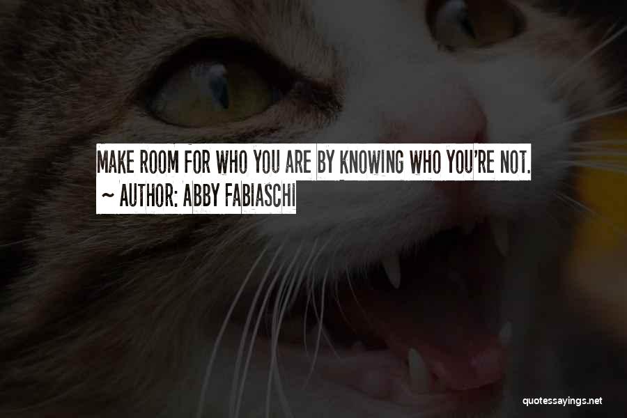 Abby Fabiaschi Quotes: Make Room For Who You Are By Knowing Who You're Not.