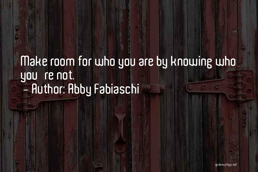 Abby Fabiaschi Quotes: Make Room For Who You Are By Knowing Who You're Not.