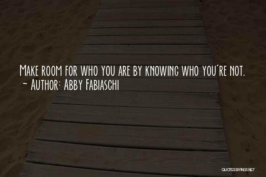 Abby Fabiaschi Quotes: Make Room For Who You Are By Knowing Who You're Not.