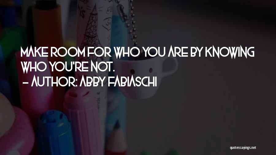 Abby Fabiaschi Quotes: Make Room For Who You Are By Knowing Who You're Not.