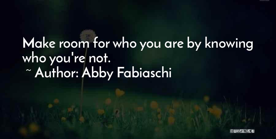 Abby Fabiaschi Quotes: Make Room For Who You Are By Knowing Who You're Not.