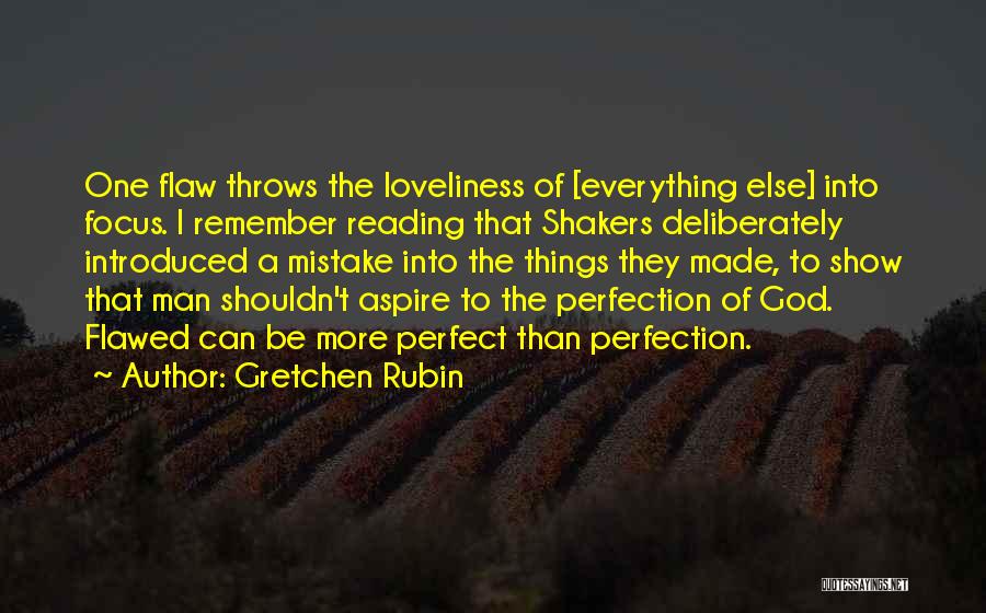 Gretchen Rubin Quotes: One Flaw Throws The Loveliness Of [everything Else] Into Focus. I Remember Reading That Shakers Deliberately Introduced A Mistake Into