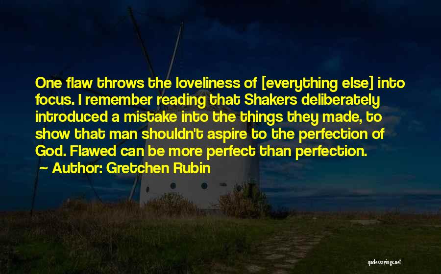 Gretchen Rubin Quotes: One Flaw Throws The Loveliness Of [everything Else] Into Focus. I Remember Reading That Shakers Deliberately Introduced A Mistake Into