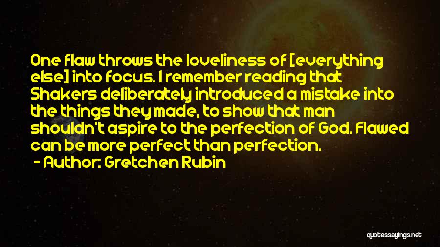 Gretchen Rubin Quotes: One Flaw Throws The Loveliness Of [everything Else] Into Focus. I Remember Reading That Shakers Deliberately Introduced A Mistake Into