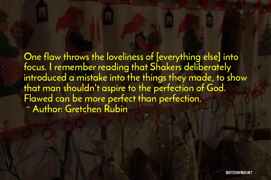 Gretchen Rubin Quotes: One Flaw Throws The Loveliness Of [everything Else] Into Focus. I Remember Reading That Shakers Deliberately Introduced A Mistake Into