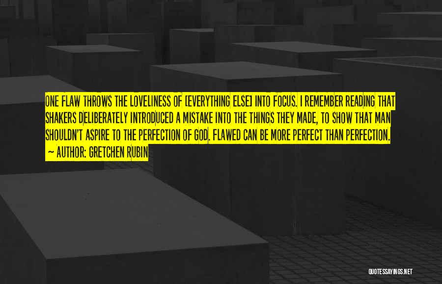 Gretchen Rubin Quotes: One Flaw Throws The Loveliness Of [everything Else] Into Focus. I Remember Reading That Shakers Deliberately Introduced A Mistake Into