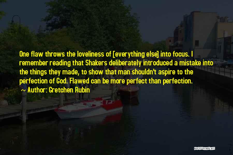 Gretchen Rubin Quotes: One Flaw Throws The Loveliness Of [everything Else] Into Focus. I Remember Reading That Shakers Deliberately Introduced A Mistake Into