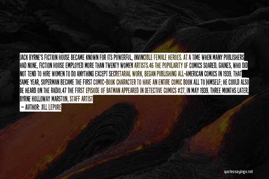 Jill Lepore Quotes: Jack Byrne's Fiction House Became Known For Its Powerful, Invincible Female Heroes. At A Time When Many Publishers Had None,