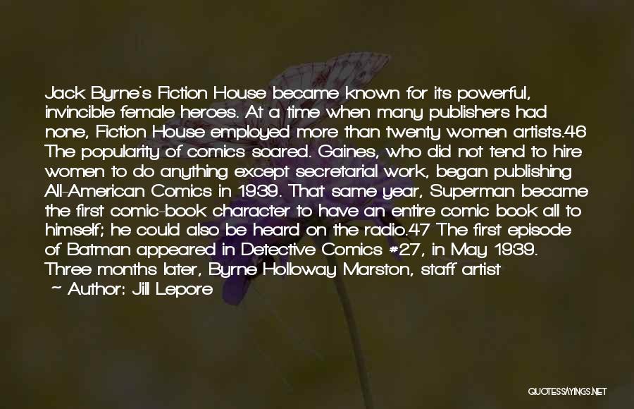 Jill Lepore Quotes: Jack Byrne's Fiction House Became Known For Its Powerful, Invincible Female Heroes. At A Time When Many Publishers Had None,