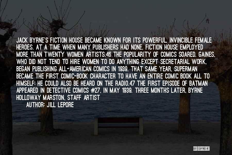 Jill Lepore Quotes: Jack Byrne's Fiction House Became Known For Its Powerful, Invincible Female Heroes. At A Time When Many Publishers Had None,