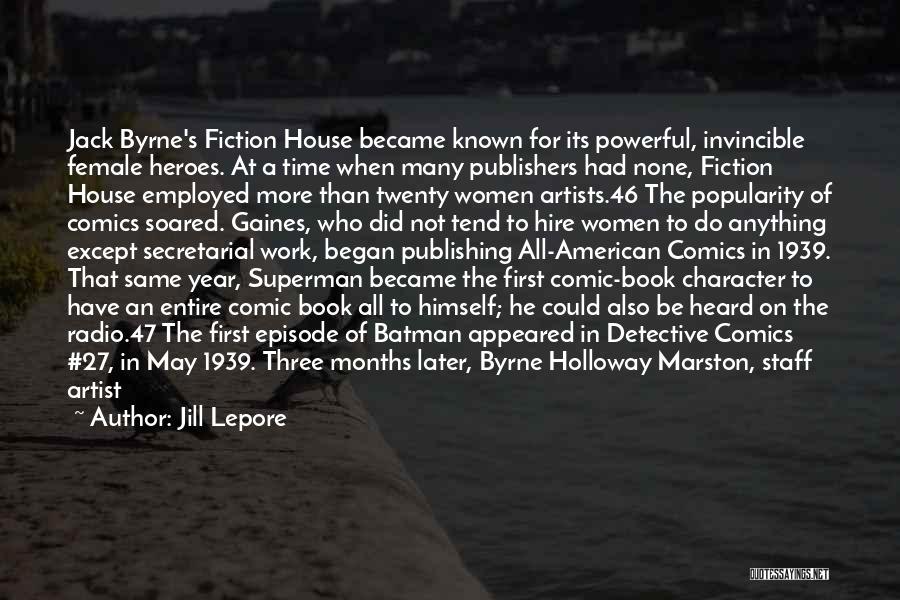 Jill Lepore Quotes: Jack Byrne's Fiction House Became Known For Its Powerful, Invincible Female Heroes. At A Time When Many Publishers Had None,