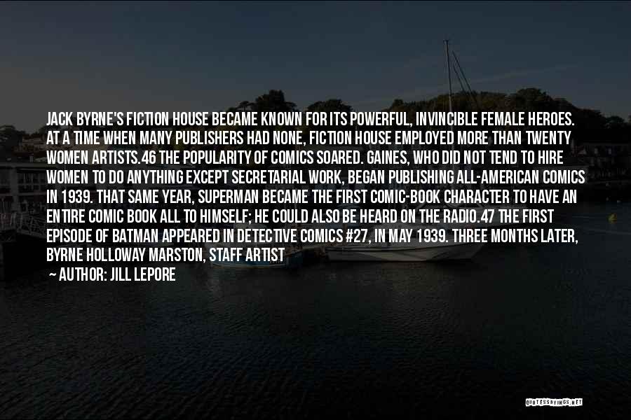 Jill Lepore Quotes: Jack Byrne's Fiction House Became Known For Its Powerful, Invincible Female Heroes. At A Time When Many Publishers Had None,
