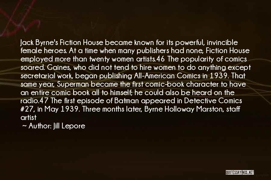 Jill Lepore Quotes: Jack Byrne's Fiction House Became Known For Its Powerful, Invincible Female Heroes. At A Time When Many Publishers Had None,