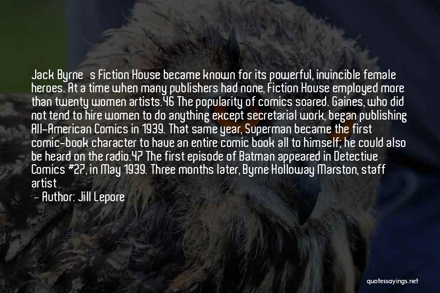 Jill Lepore Quotes: Jack Byrne's Fiction House Became Known For Its Powerful, Invincible Female Heroes. At A Time When Many Publishers Had None,