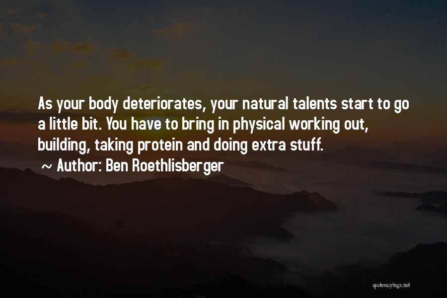 Ben Roethlisberger Quotes: As Your Body Deteriorates, Your Natural Talents Start To Go A Little Bit. You Have To Bring In Physical Working