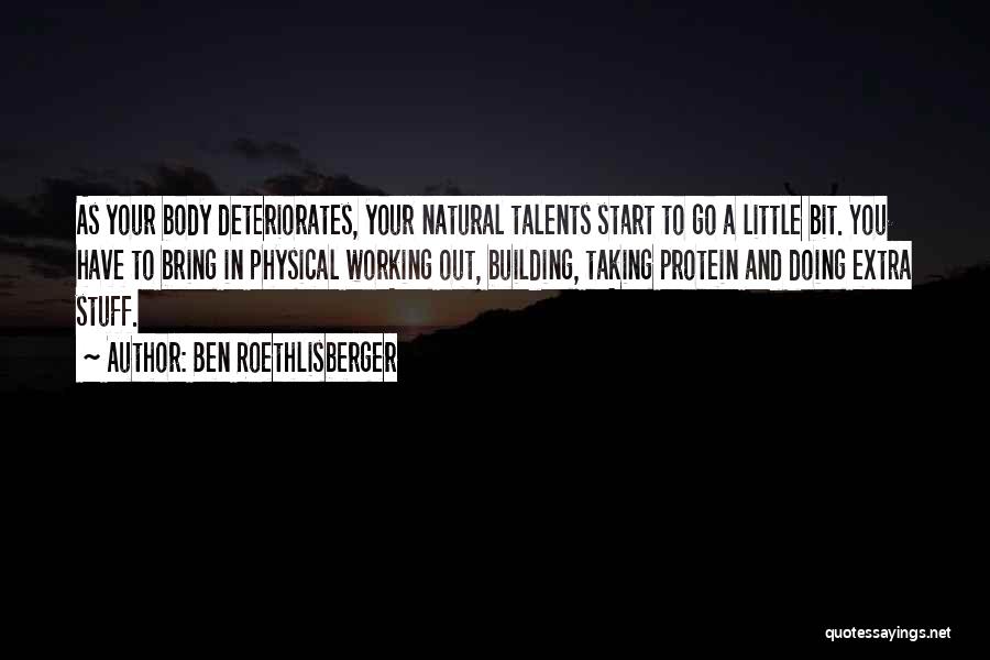 Ben Roethlisberger Quotes: As Your Body Deteriorates, Your Natural Talents Start To Go A Little Bit. You Have To Bring In Physical Working