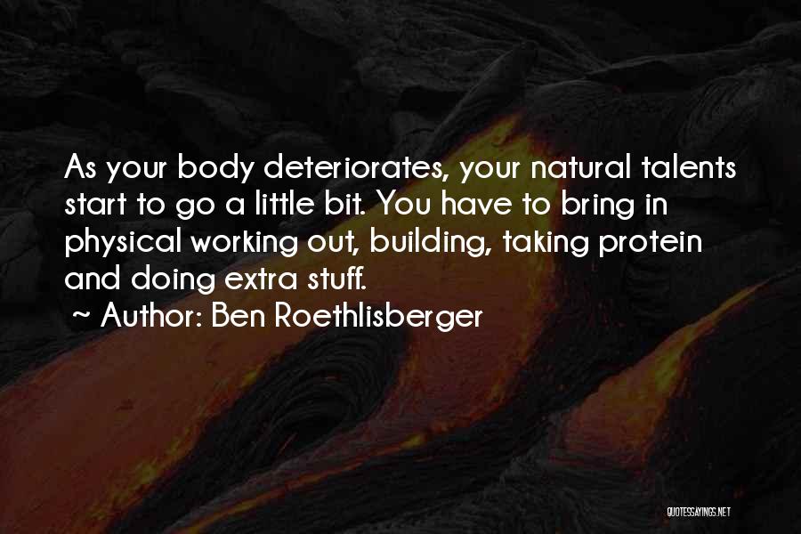 Ben Roethlisberger Quotes: As Your Body Deteriorates, Your Natural Talents Start To Go A Little Bit. You Have To Bring In Physical Working