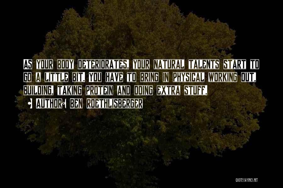 Ben Roethlisberger Quotes: As Your Body Deteriorates, Your Natural Talents Start To Go A Little Bit. You Have To Bring In Physical Working