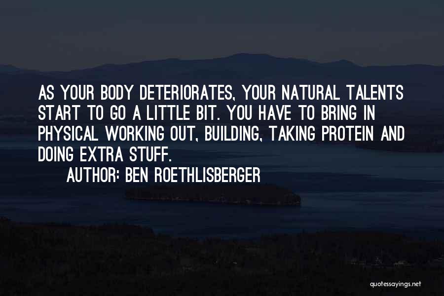 Ben Roethlisberger Quotes: As Your Body Deteriorates, Your Natural Talents Start To Go A Little Bit. You Have To Bring In Physical Working