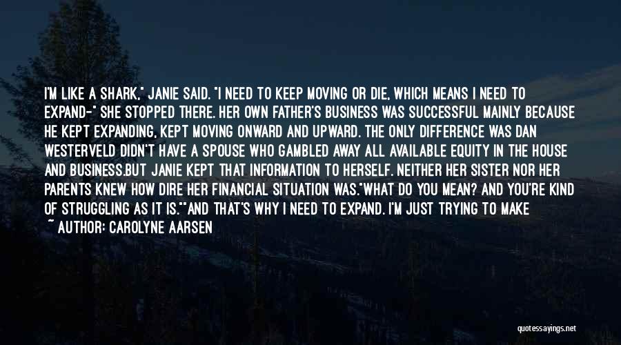 Carolyne Aarsen Quotes: I'm Like A Shark, Janie Said. I Need To Keep Moving Or Die, Which Means I Need To Expand- She