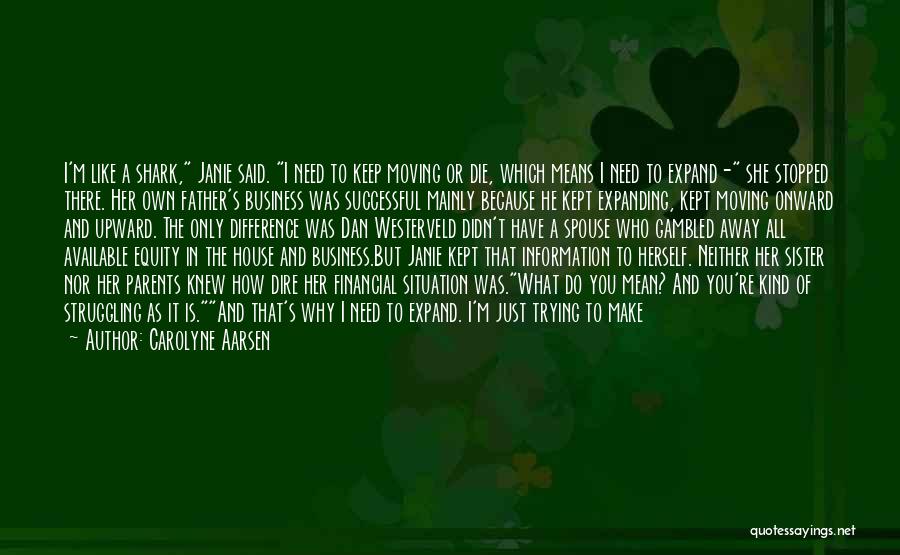 Carolyne Aarsen Quotes: I'm Like A Shark, Janie Said. I Need To Keep Moving Or Die, Which Means I Need To Expand- She