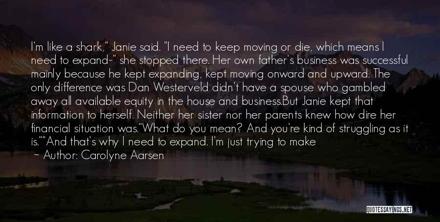 Carolyne Aarsen Quotes: I'm Like A Shark, Janie Said. I Need To Keep Moving Or Die, Which Means I Need To Expand- She