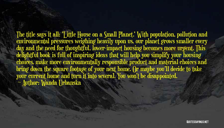 Wanda Urbanska Quotes: The Title Says It All: 'little House On A Small Planet.' With Population, Pollution And Environmental Pressures Weighing Heavily Upon