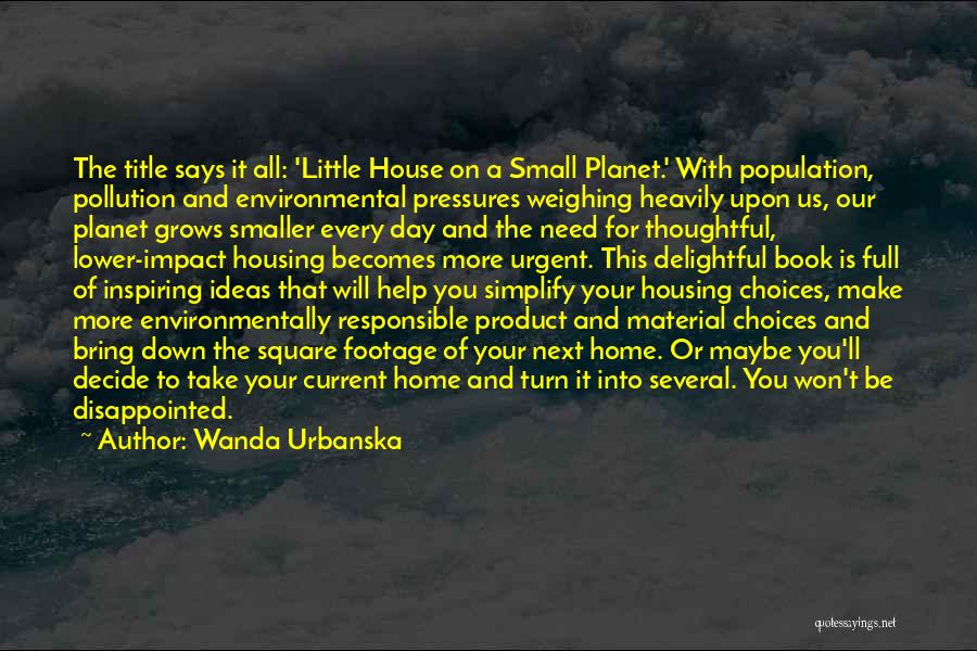 Wanda Urbanska Quotes: The Title Says It All: 'little House On A Small Planet.' With Population, Pollution And Environmental Pressures Weighing Heavily Upon