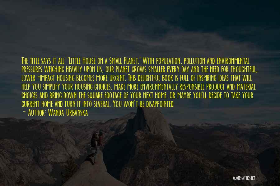 Wanda Urbanska Quotes: The Title Says It All: 'little House On A Small Planet.' With Population, Pollution And Environmental Pressures Weighing Heavily Upon