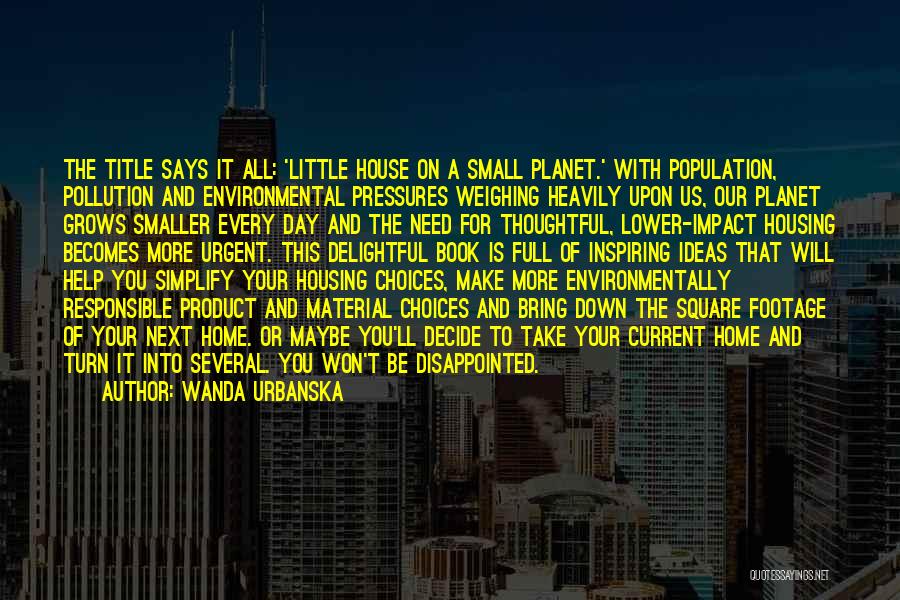Wanda Urbanska Quotes: The Title Says It All: 'little House On A Small Planet.' With Population, Pollution And Environmental Pressures Weighing Heavily Upon