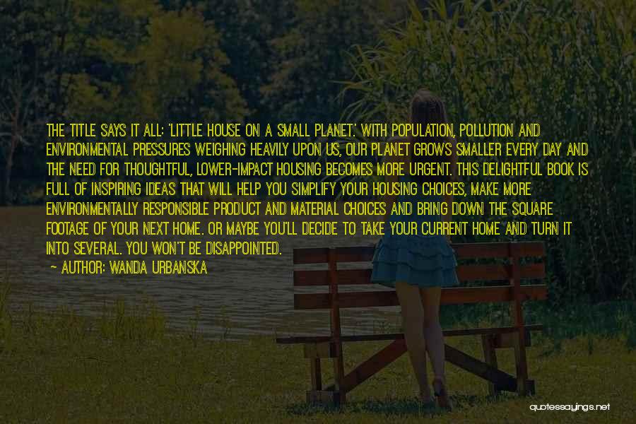 Wanda Urbanska Quotes: The Title Says It All: 'little House On A Small Planet.' With Population, Pollution And Environmental Pressures Weighing Heavily Upon