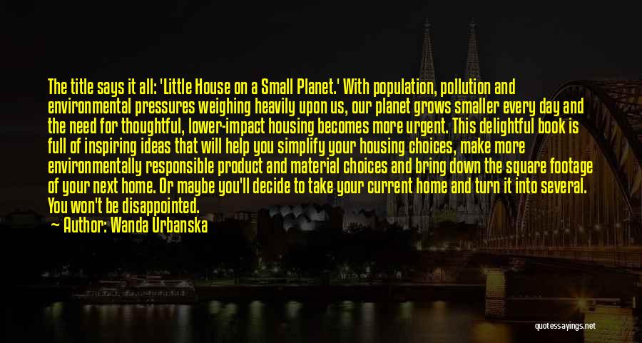 Wanda Urbanska Quotes: The Title Says It All: 'little House On A Small Planet.' With Population, Pollution And Environmental Pressures Weighing Heavily Upon