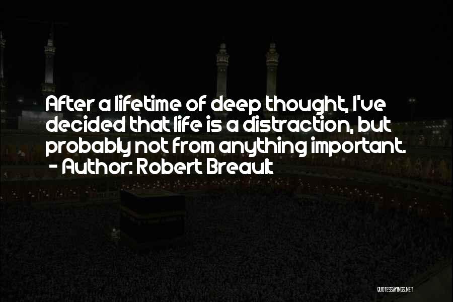 Robert Breault Quotes: After A Lifetime Of Deep Thought, I've Decided That Life Is A Distraction, But Probably Not From Anything Important.
