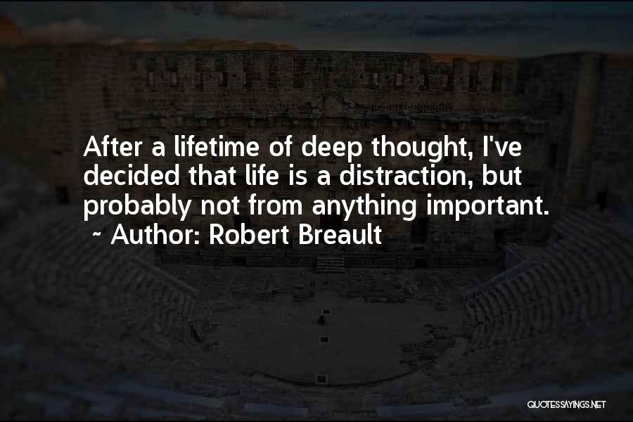 Robert Breault Quotes: After A Lifetime Of Deep Thought, I've Decided That Life Is A Distraction, But Probably Not From Anything Important.