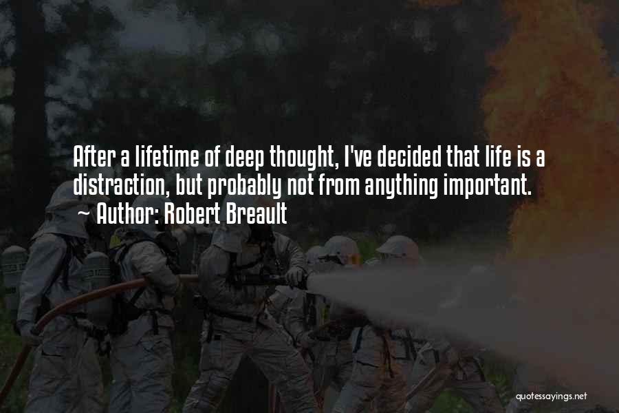 Robert Breault Quotes: After A Lifetime Of Deep Thought, I've Decided That Life Is A Distraction, But Probably Not From Anything Important.