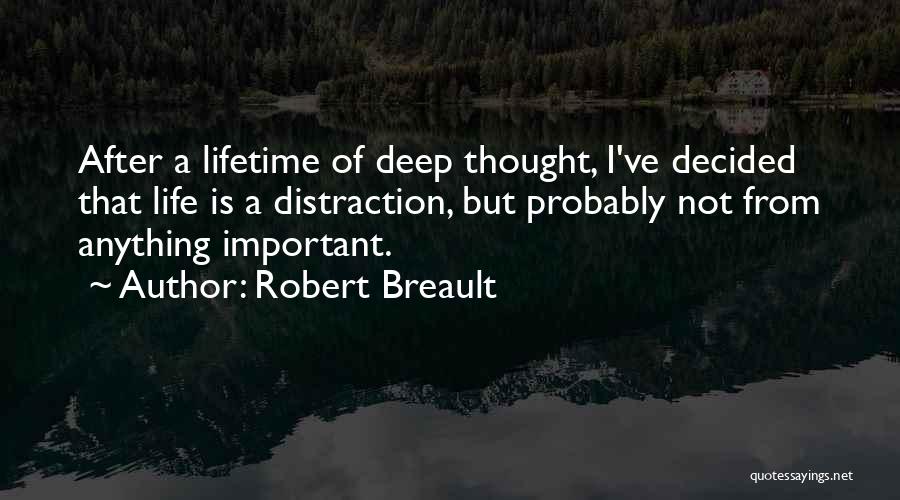Robert Breault Quotes: After A Lifetime Of Deep Thought, I've Decided That Life Is A Distraction, But Probably Not From Anything Important.