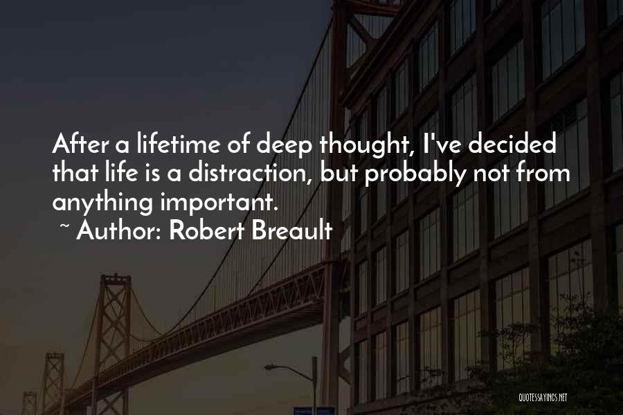 Robert Breault Quotes: After A Lifetime Of Deep Thought, I've Decided That Life Is A Distraction, But Probably Not From Anything Important.