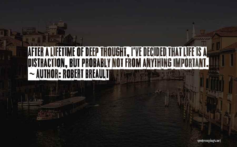 Robert Breault Quotes: After A Lifetime Of Deep Thought, I've Decided That Life Is A Distraction, But Probably Not From Anything Important.