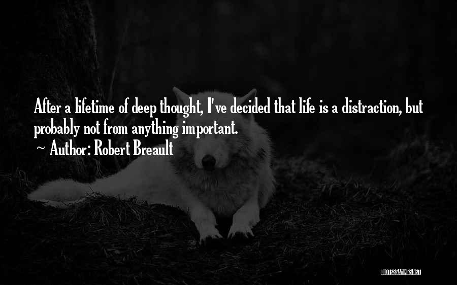 Robert Breault Quotes: After A Lifetime Of Deep Thought, I've Decided That Life Is A Distraction, But Probably Not From Anything Important.