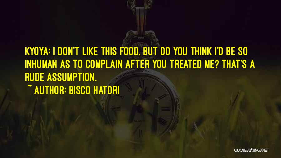 Bisco Hatori Quotes: Kyoya: I Don't Like This Food. But Do You Think I'd Be So Inhuman As To Complain After You Treated