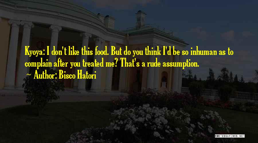 Bisco Hatori Quotes: Kyoya: I Don't Like This Food. But Do You Think I'd Be So Inhuman As To Complain After You Treated