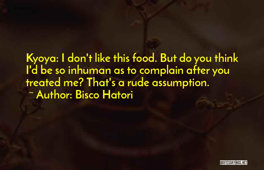Bisco Hatori Quotes: Kyoya: I Don't Like This Food. But Do You Think I'd Be So Inhuman As To Complain After You Treated