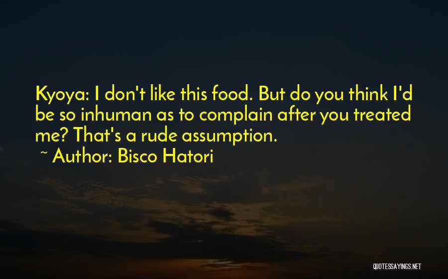 Bisco Hatori Quotes: Kyoya: I Don't Like This Food. But Do You Think I'd Be So Inhuman As To Complain After You Treated