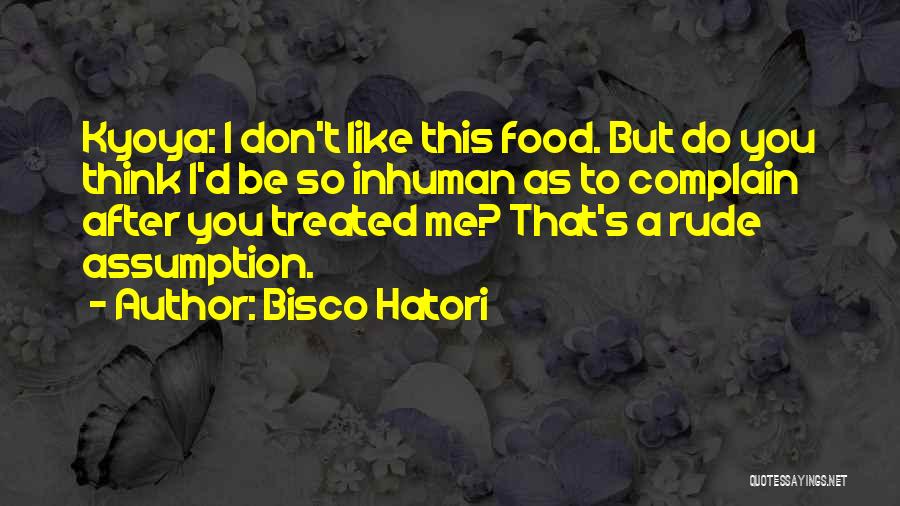 Bisco Hatori Quotes: Kyoya: I Don't Like This Food. But Do You Think I'd Be So Inhuman As To Complain After You Treated