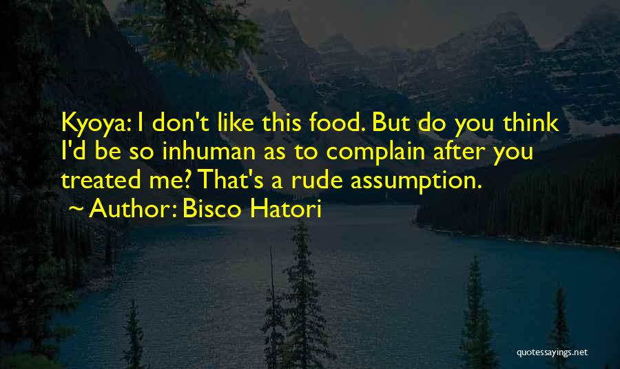 Bisco Hatori Quotes: Kyoya: I Don't Like This Food. But Do You Think I'd Be So Inhuman As To Complain After You Treated