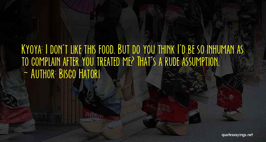 Bisco Hatori Quotes: Kyoya: I Don't Like This Food. But Do You Think I'd Be So Inhuman As To Complain After You Treated