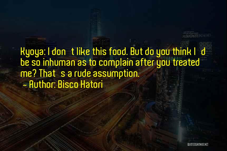 Bisco Hatori Quotes: Kyoya: I Don't Like This Food. But Do You Think I'd Be So Inhuman As To Complain After You Treated