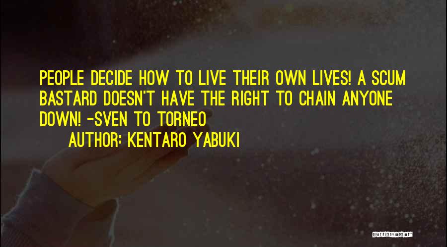 Kentaro Yabuki Quotes: People Decide How To Live Their Own Lives! A Scum Bastard Doesn't Have The Right To Chain Anyone Down! -sven