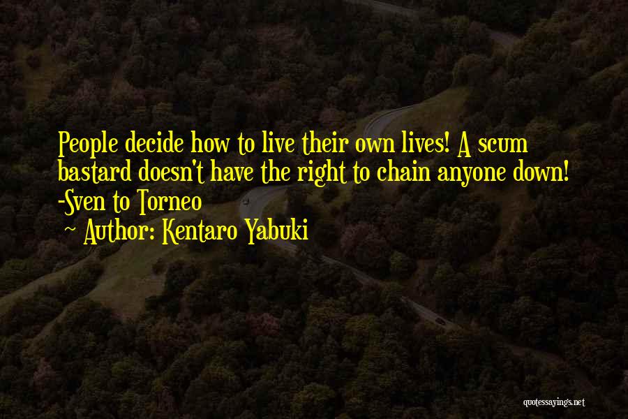 Kentaro Yabuki Quotes: People Decide How To Live Their Own Lives! A Scum Bastard Doesn't Have The Right To Chain Anyone Down! -sven